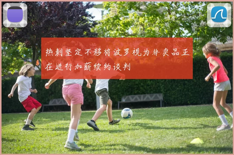 热刺坚定不移将波罗视为非卖品正在进行加薪续约谈判