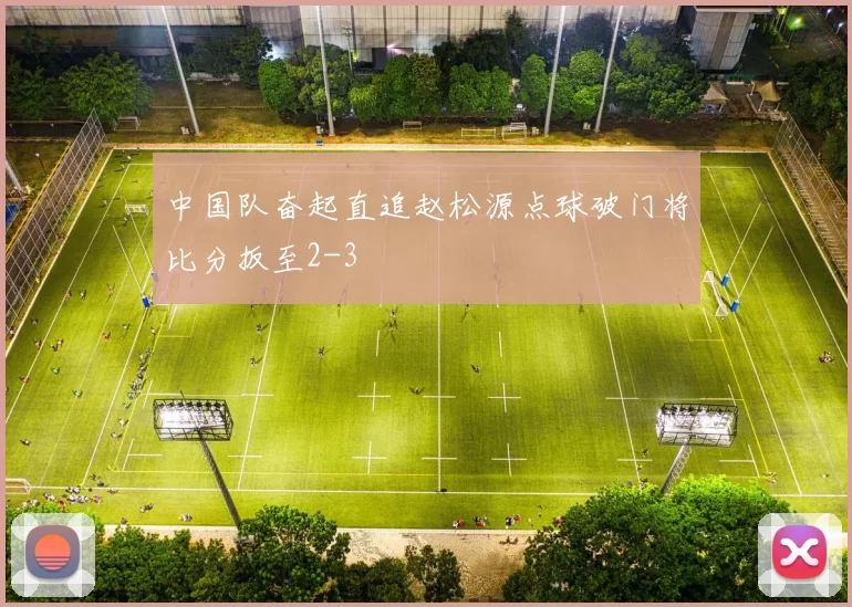 中国队奋起直追赵松源点球破门将比分扳至2-3