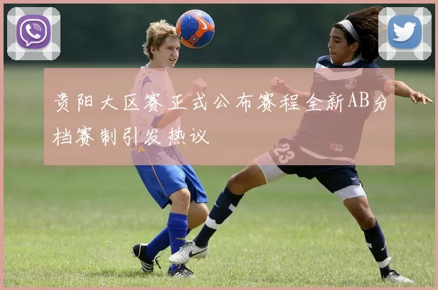 贵阳大区赛正式公布赛程全新AB分档赛制引发热议