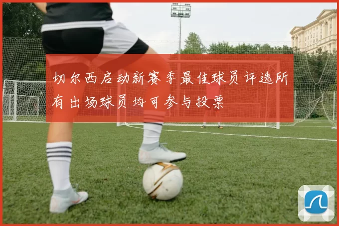 切尔西启动新赛季最佳球员评选所有出场球员均可参与投票