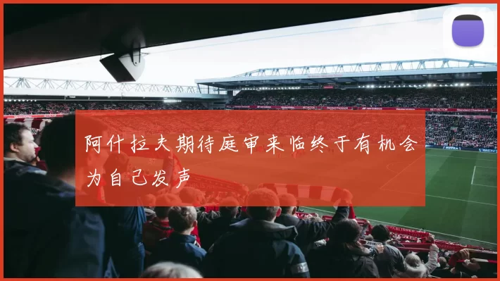 阿什拉夫期待庭审来临终于有机会为自己发声