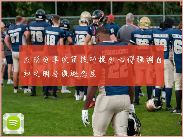 杰明分享攻筐技巧提升心得强调自知之明与谦逊态度