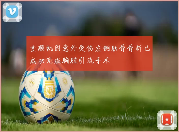 金顺凯因意外受伤左侧肋骨骨折已成功完成胸腔引流手术