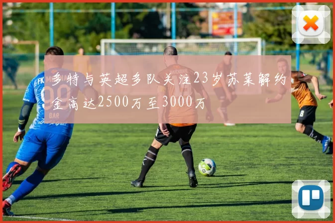 多特与英超多队关注23岁苏莱解约金高达2500万至3000万